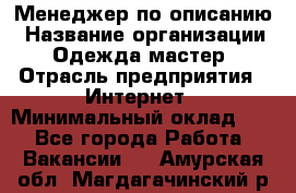 Менеджер по описанию › Название организации ­ Одежда мастер › Отрасль предприятия ­ Интернет › Минимальный оклад ­ 1 - Все города Работа » Вакансии   . Амурская обл.,Магдагачинский р-н